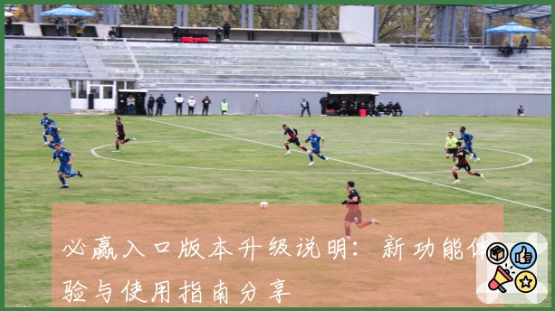 必赢入口版本升级说明：新功能体验与使用指南分享