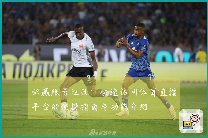 必赢账号注册：快速访问体育直播平台的便捷指南与功能介绍