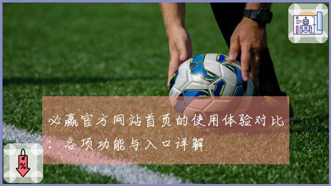 必赢官方网站首页的使用体验对比：各项功能与入口详解