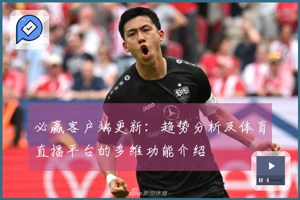 必赢客户端更新：趋势分析及体育直播平台的多维功能介绍