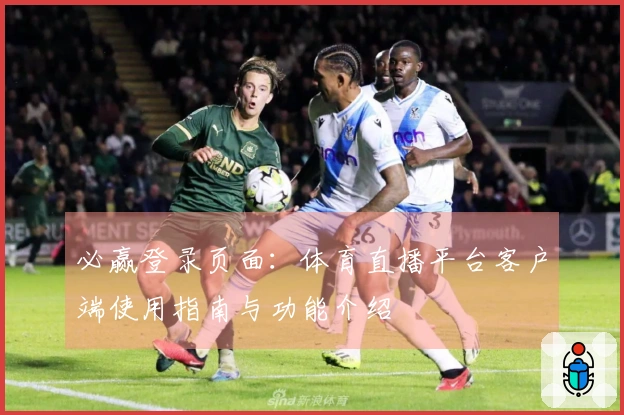 必赢登录页面：体育直播平台客户端使用指南与功能介绍