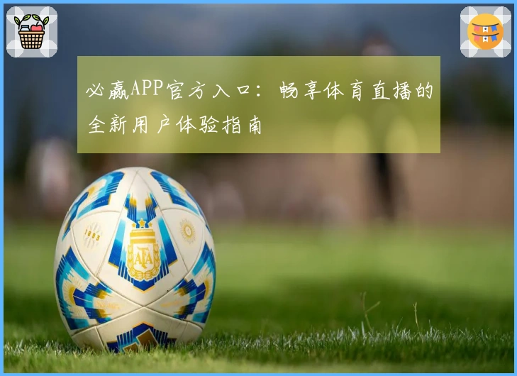 必赢APP官方入口：畅享体育直播的全新用户体验指南