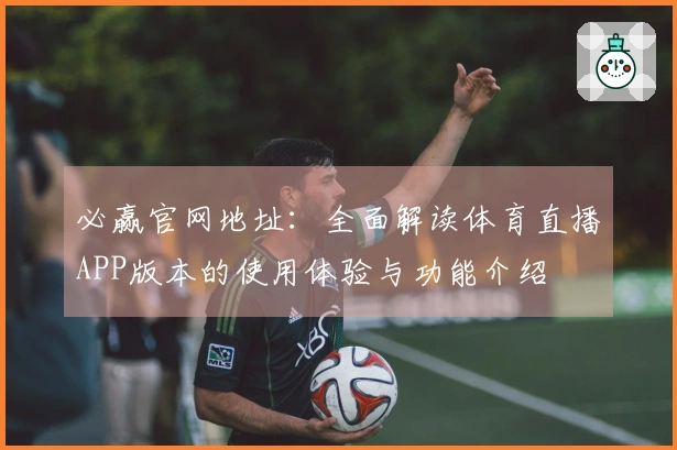 必赢官网地址：全面解读体育直播APP版本的使用体验与功能介绍
