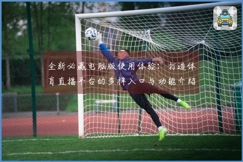 全新必赢电脑版使用体验：打造体育直播平台的多样入口与功能介绍