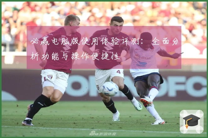 必赢电脑版使用体验评测：全面分析功能与操作便捷性