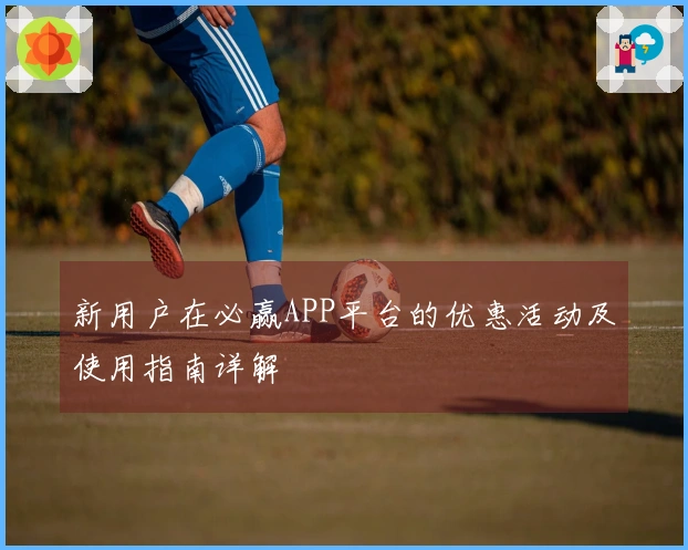 新用户在必赢APP平台的优惠活动及使用指南详解