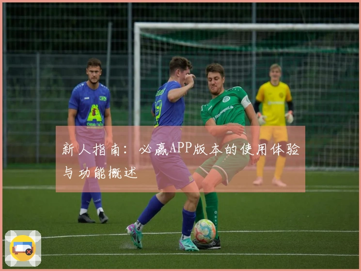 新人指南：必赢APP版本的使用体验与功能概述