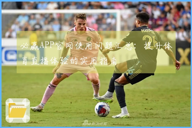 必赢APP官网使用问题汇总:提升体育直播体验的实用指南